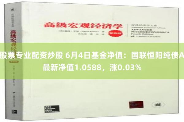 股票专业配资炒股 6月4日基金净值：国联恒阳纯债A最新净值1.0588，涨0.03%