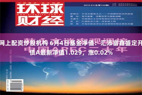 网上配资炒股机构 6月4日基金净值：汇添富鑫盛定开债A最新净值1.029，涨0.02%