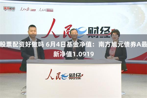 股票配资好做吗 6月4日基金净值：南方旭元债券A最新净值1.0919