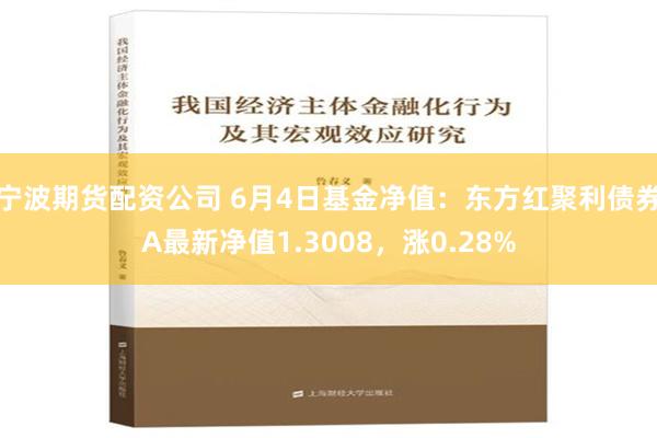 宁波期货配资公司 6月4日基金净值：东方红聚利债券A最新净值1.3008，涨0.28%