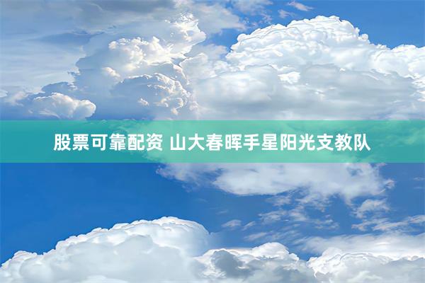 股票可靠配资 山大春晖手星阳光支教队