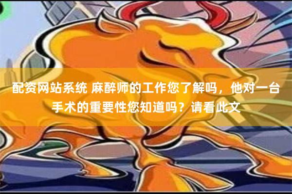 配资网站系统 麻醉师的工作您了解吗，他对一台手术的重要性您知道吗？请看此文