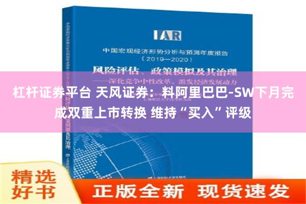 杠杆证券平台 天风证券：料阿里巴巴-SW下月完成双重上市转换 维持“买入”评级