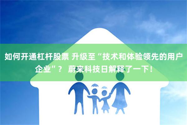 如何开通杠杆股票 升级至“技术和体验领先的用户企业”？ 蔚来科技日解释了一下！