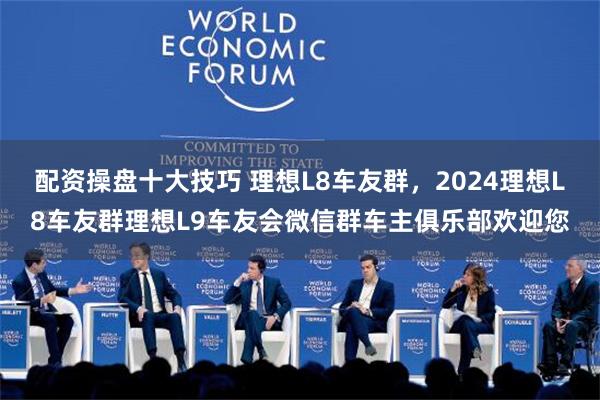 配资操盘十大技巧 理想L8车友群，2024理想L8车友群理想L9车友会微信群车主俱乐部欢迎您