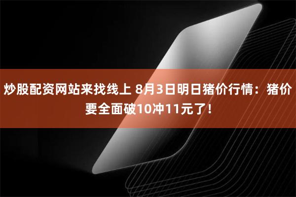 炒股配资网站来找线上 8月3日明日猪价行情：猪价要全面破10冲11元了！