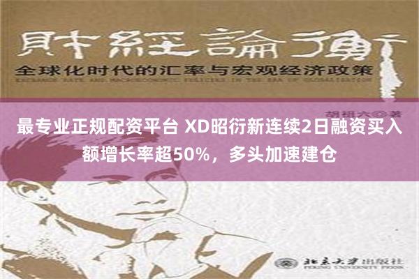 最专业正规配资平台 XD昭衍新连续2日融资买入额增长率超50%，多头加速建仓