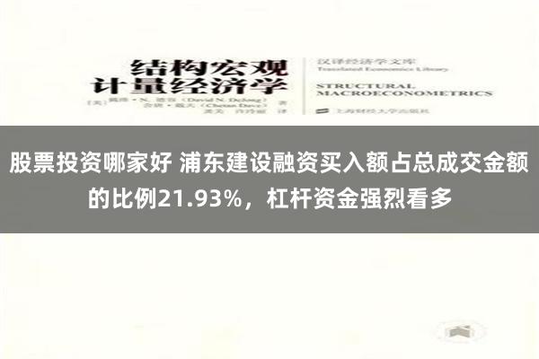 股票投资哪家好 浦东建设融资买入额占总成交金额的比例21.93%，杠杆资金强烈看多