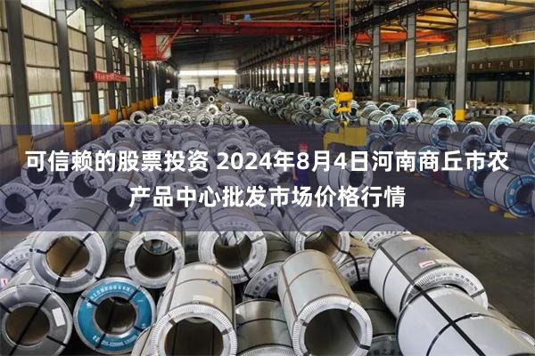 可信赖的股票投资 2024年8月4日河南商丘市农产品中心批发市场价格行情