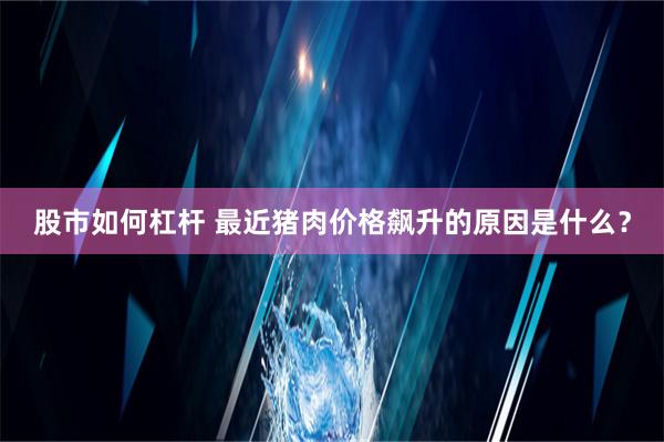 股市如何杠杆 最近猪肉价格飙升的原因是什么？