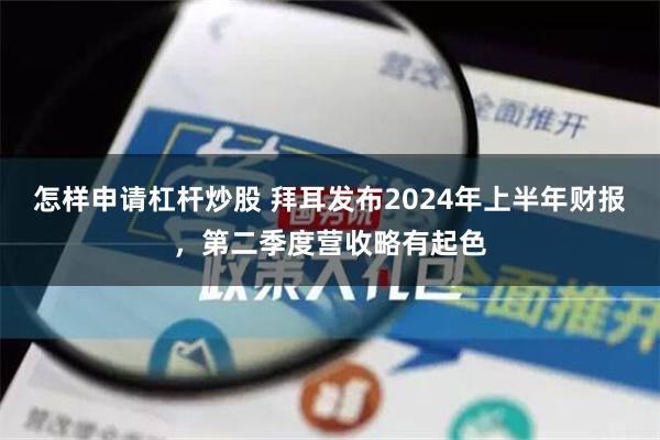 怎样申请杠杆炒股 拜耳发布2024年上半年财报，第二季度营收略有起色