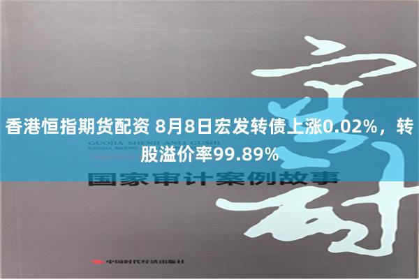 香港恒指期货配资 8月8日宏发转债上涨0.02%，转股溢价率99.89%