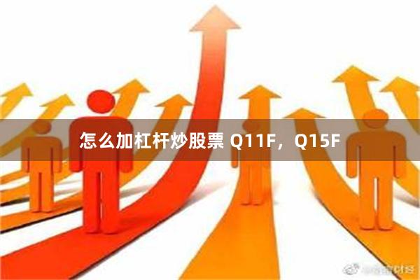 怎么加杠杆炒股票 Q11F，Q15F