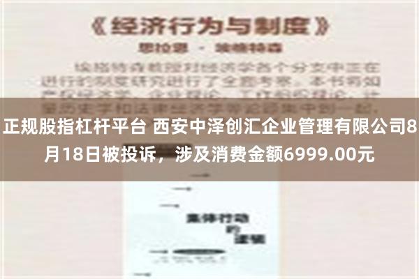 正规股指杠杆平台 西安中泽创汇企业管理有限公司8月18日被投诉，涉及消费金额6999.00元