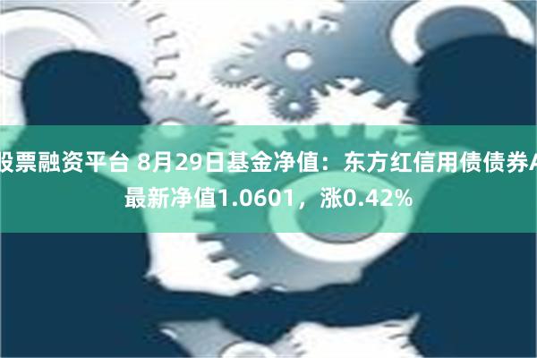 股票融资平台 8月29日基金净值：东方红信用债债券A最新净值1.0601，涨0.42%