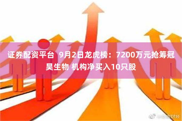 证券配资平台  9月2日龙虎榜：7200万元抢筹冠昊生物 机构净买入10只股