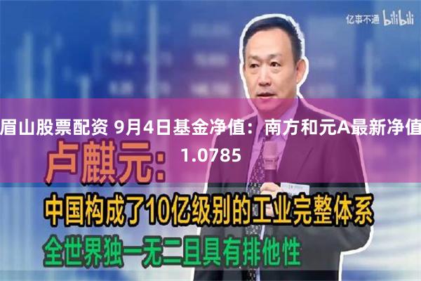 眉山股票配资 9月4日基金净值：南方和元A最新净值1.0785