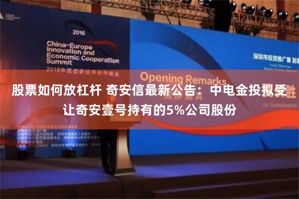 股票如何放杠杆 奇安信最新公告：中电金投拟受让奇安壹号持有的5%公司股份