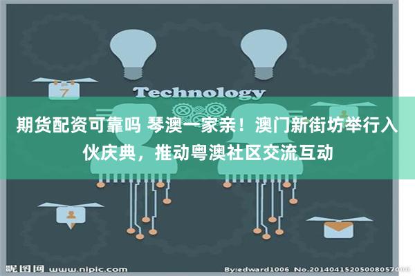 期货配资可靠吗 琴澳一家亲！澳门新街坊举行入伙庆典，推动粤澳社区交流互动