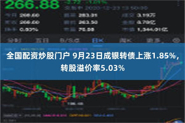 全国配资炒股门户 9月23日成银转债上涨1.85%，转股溢价率5.03%