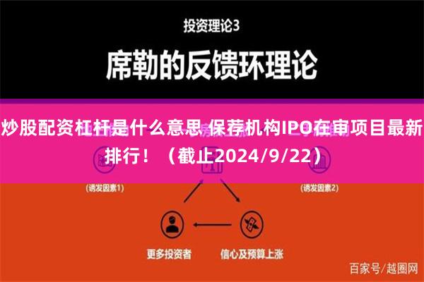 炒股配资杠杆是什么意思 保荐机构IPO在审项目最新排行！（截止2024/9/22）