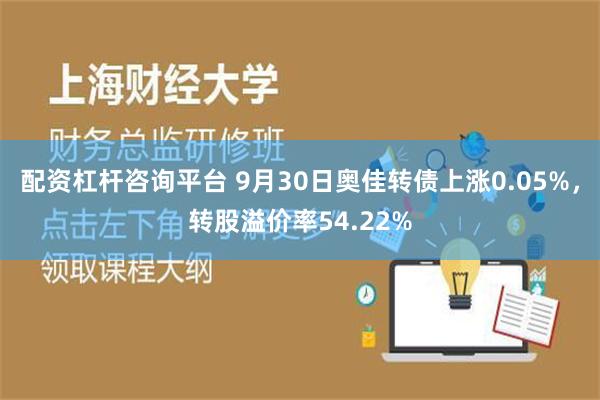 配资杠杆咨询平台 9月30日奥佳转债上涨0.05%，转股溢价率54.22%