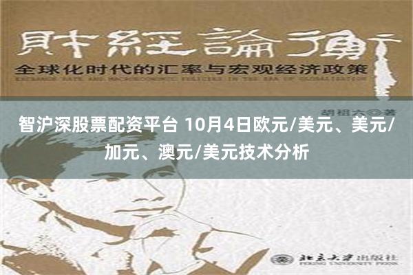 智沪深股票配资平台 10月4日欧元/美元、美元/加元、澳元/美元技术分析