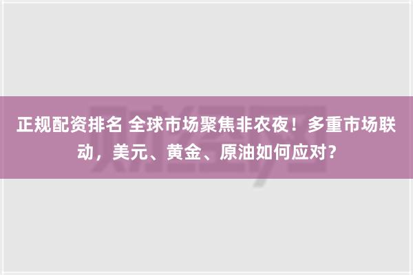 正规配资排名 全球市场聚焦非农夜！多重市场联动，美元、黄金、原油如何应对？