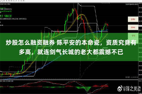 炒股怎么融资融券 陈平安的本命瓷，资质究竟有多高，就连剑气长城的老大都震撼不已