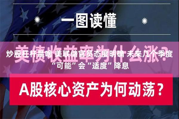 炒股杠杆是啥 美联储官员态度明确 未来几个季度“可能”会“适度”降息