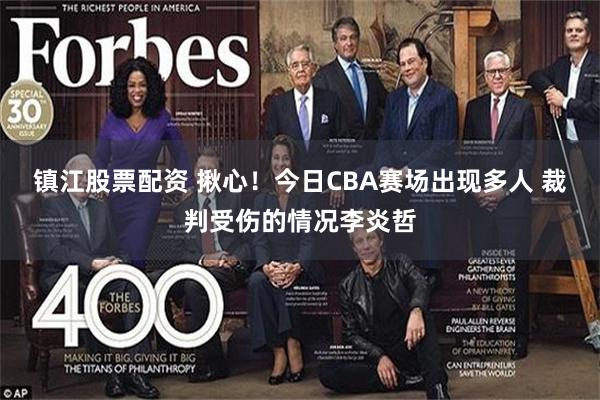 镇江股票配资 揪心！今日CBA赛场出现多人 裁判受伤的情况李炎哲