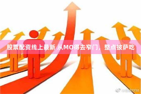 股票配资线上最新 从MO得去窄门，整点披萨吃