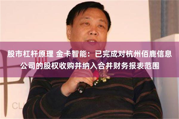 股市杠杆原理 金卡智能：已完成对杭州佰鹿信息公司的股权收购并纳入合并财务报表范围