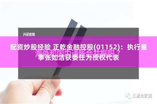 配资炒股经验 正乾金融控股(01152)：执行董事张如洁获委任为授权代表