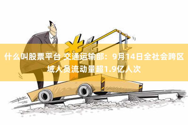 什么叫股票平台 交通运输部：9月14日全社会跨区域人员流动量超1.9亿人次