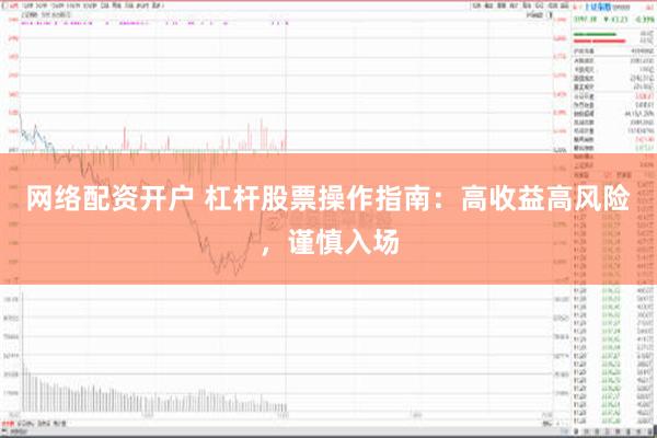 网络配资开户 杠杆股票操作指南：高收益高风险，谨慎入场