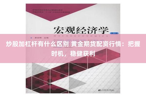 炒股加杠杆有什么区别 黄金期货配资行情：把握时机，稳健获利