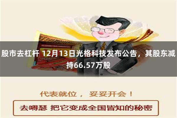 股市去杠杆 12月13日光格科技发布公告，其股东减持66.57万股