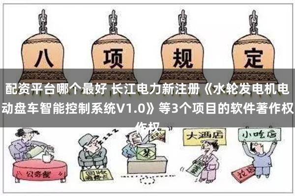 配资平台哪个最好 长江电力新注册《水轮发电机电动盘车智能控制系统V1.0》等3个项目的软件著作权