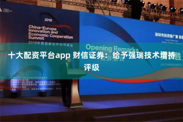 十大配资平台app 财信证券：给予强瑞技术增持评级