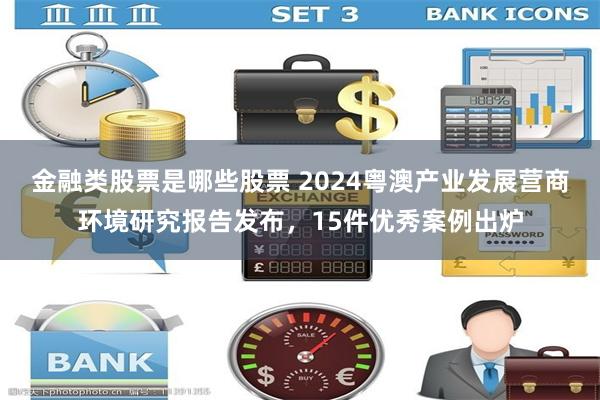 金融类股票是哪些股票 2024粤澳产业发展营商环境研究报告发布，15件优秀案例出炉