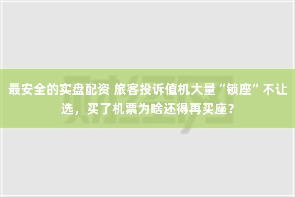 最安全的实盘配资 旅客投诉值机大量“锁座”不让选，买了机票为啥还得再买座？