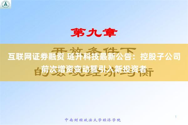 互联网证劵融资 琏升科技最新公告：控股子公司前次增资变动暨引入新投资者