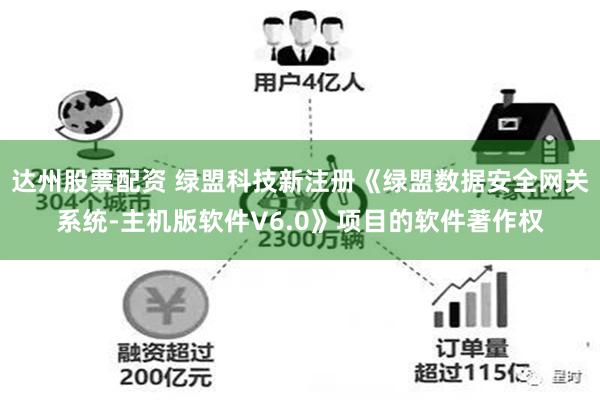 达州股票配资 绿盟科技新注册《绿盟数据安全网关系统-主机版软件V6.0》项目的软件著作权