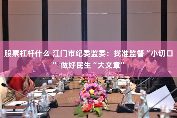 股票杠杆什么 江门市纪委监委：找准监督“小切口” 做好民生“大文章”