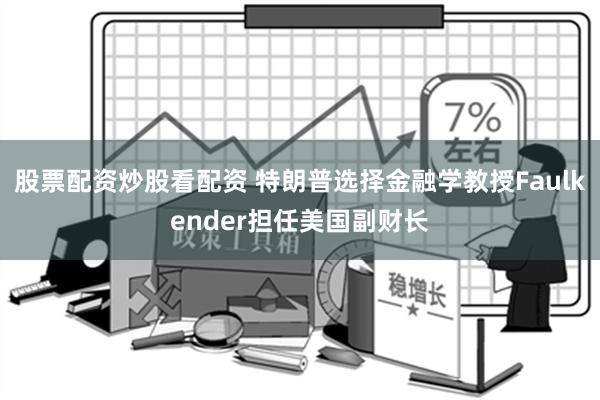 股票配资炒股看配资 特朗普选择金融学教授Faulkender担任美国副财长