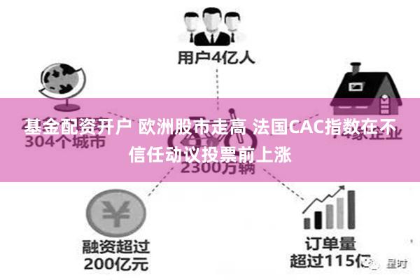 基金配资开户 欧洲股市走高 法国CAC指数在不信任动议投票前上涨