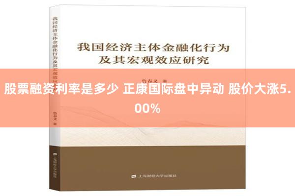 股票融资利率是多少 正康国际盘中异动 股价大涨5.00%