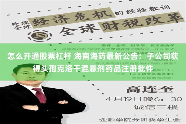 怎么开通股票杠杆 海南海药最新公告：子公司获得头孢克洛干混悬剂药品注册批件