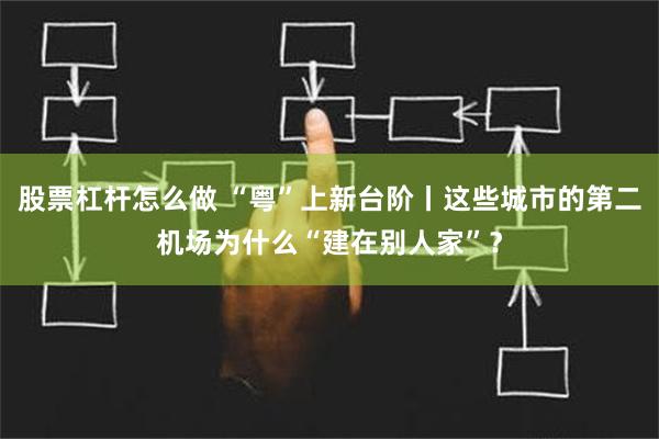 股票杠杆怎么做 “粤”上新台阶丨这些城市的第二机场为什么“建在别人家”？